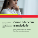Como lidar com a ansiedade - Guia prático para pacientes, Familiares e educadores